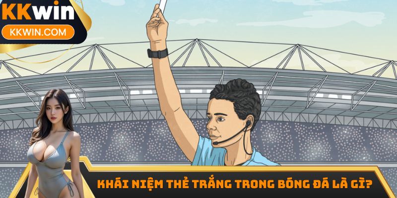 Khái niệm thẻ trắng trong bóng đá là gì?